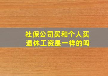 社保公司买和个人买 退休工资是一样的吗